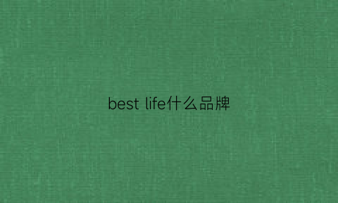 bestlife什么品牌(bestwyll牌子好吗)